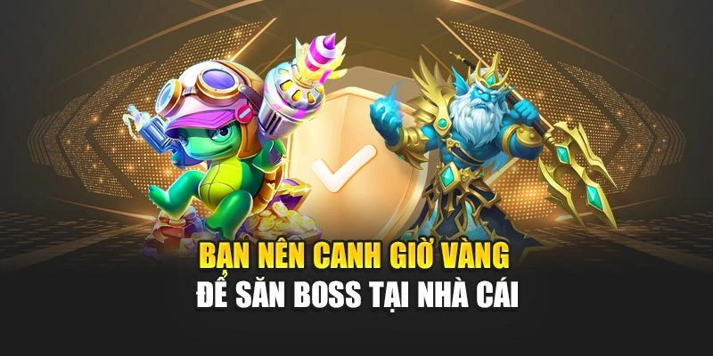 Bạn nên canh giờ vàng để săn boss tại nhà cái