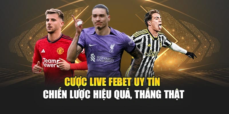 Cược Live FEBET Uy Tín – Chiến Lược Hiệu Quả, Thắng Thật