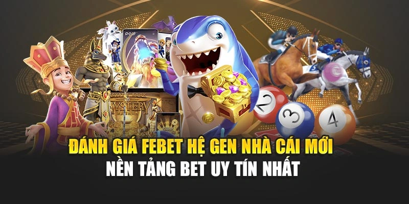 Đánh Giá Febet Hệ Gen Nhà Cái Mới - Nền Tảng Bet Uy Tín Nhất 2025