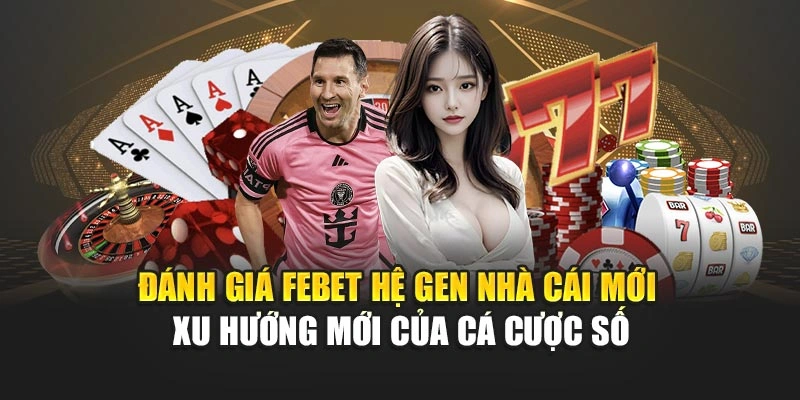 Đánh giá FEBET hệ gen nhà cái mới- xu hướng mới của cá cược số