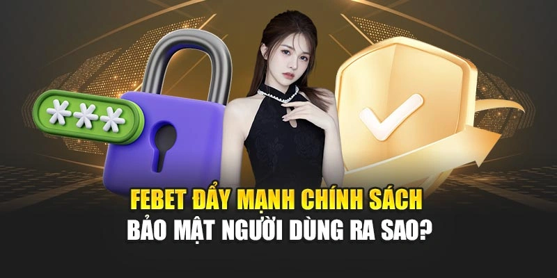 FEBET đẩy mạnh chính sách bảo mật người dùng ra sao?