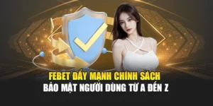 FEBET Đẩy Mạnh Chính Sách Bảo Mật Người Dùng Từ A Đến Z