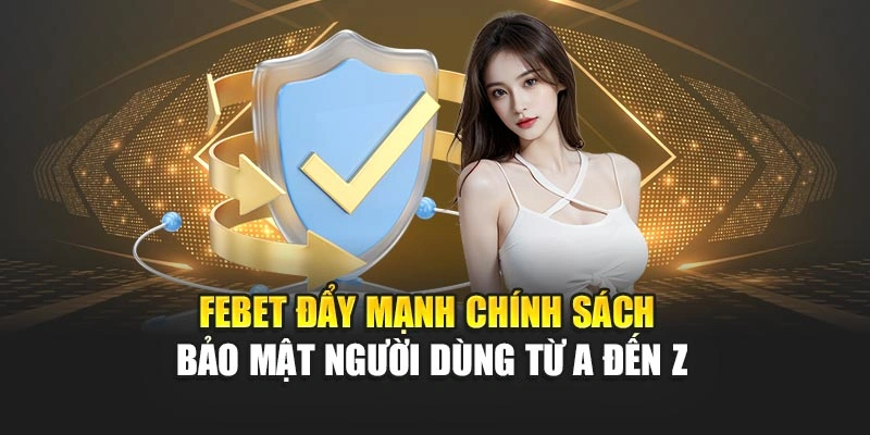 FEBET Đẩy Mạnh Chính Sách Bảo Mật Người Dùng Từ A Đến Z