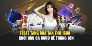 FEBET Tặng Quà Tân Thủ 168k – Khởi Đầu Cá Cược Dễ Thắng Lớn