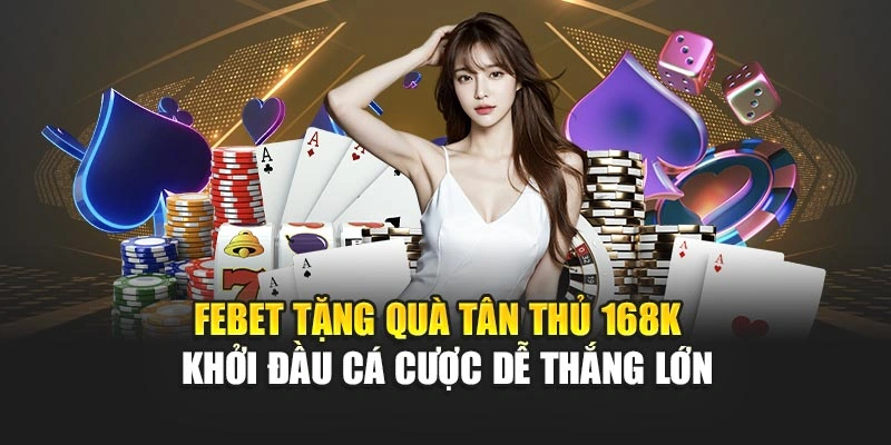 FEBET Tặng Quà Tân Thủ 168k – Khởi Đầu Cá Cược Dễ Thắng Lớn