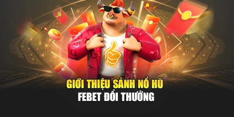 Giới thiệu sảnh nổ hũ FEBET đổi thưởng