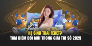 Hệ Sinh Thái FEBET? Tâm Điểm Đổi Mới Trong Giải Trí Số 2025