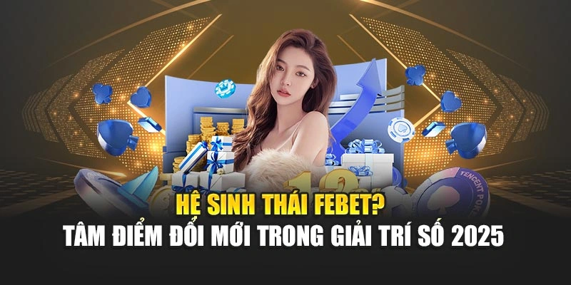 Hệ Sinh Thái FEBET? Tâm Điểm Đổi Mới Trong Giải Trí Số 2025