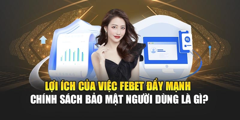 Lợi ích của việc FEBET đẩy mạnh chính sách bảo mật người dùng là gì?