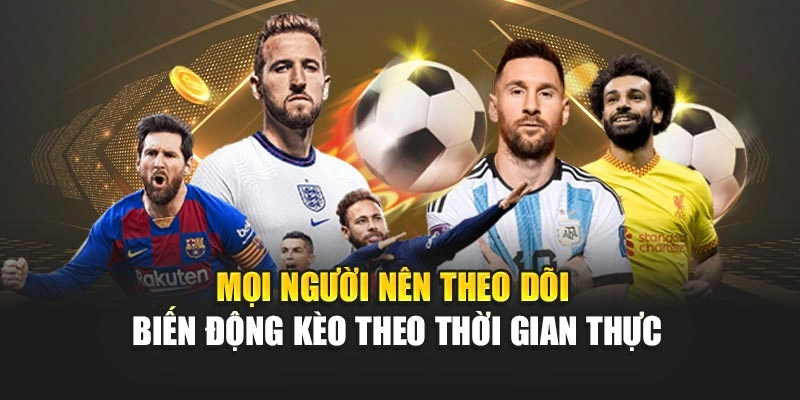 Mọi người nên theo dõi biến động kèo theo thời gian thực