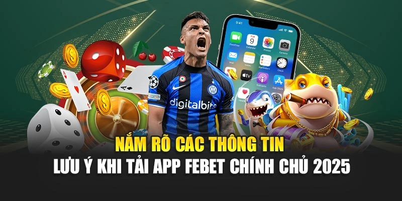 Nắm rõ các thông tin lưu ý khi tải app FEBET chính chủ 2025