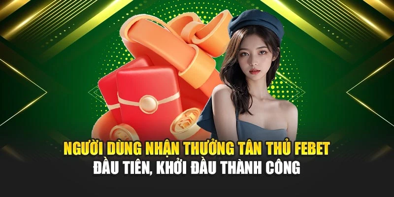 Người dùng nhận thưởng tân thủ FEBET đầu tiên, khởi đầu thành công