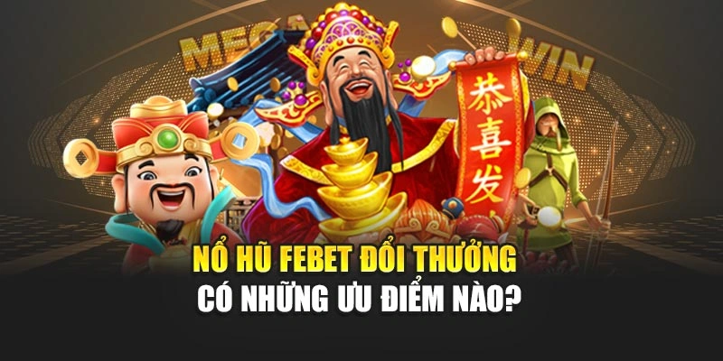 Nổ hũ FEBET đổi thưởng có những ưu điểm nào?