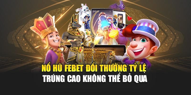 Nổ Hũ FEBET Đổi Thưởng Tỷ Lệ Trúng Cao Không Thể Bỏ Qua