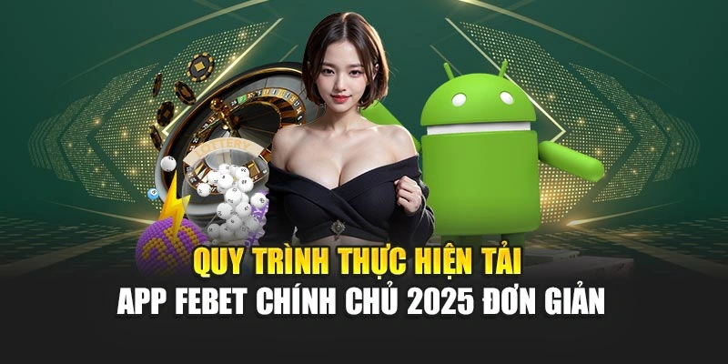 Quy trình thực hiện tải app FEBET chính chủ 2025 đơn giản