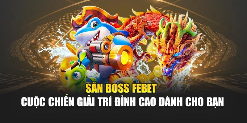 Săn Boss Febet – Cuộc Chiến Giải Trí Đỉnh Cao Dành Cho Bạn