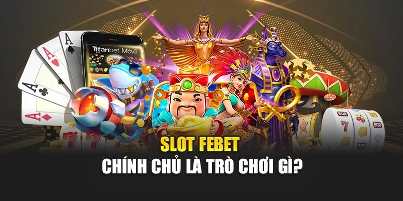 Slot FEBET chính chủ là trò chơi gì?