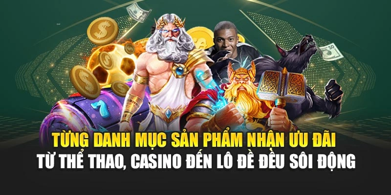Từng danh mục sản phẩm nhận ưu đãi từ thể thao, casino đến lô đề đều sôi động