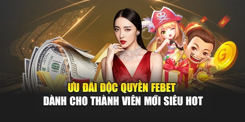 Ưu Đãi Độc Quyền FEBET Dành Cho Thành Viên Mới Siêu Hot