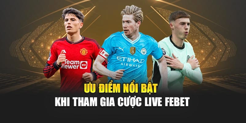 Ưu điểm nổi bật khi tham gia cược live FEBET