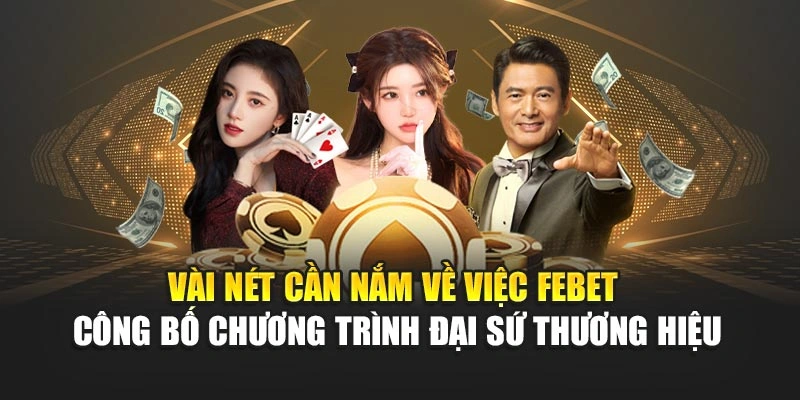 Vài nét cần nắm về việc FEBET công bố chương trình đại sứ thương hiệu